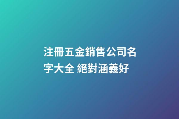 注冊五金銷售公司名字大全 絕對涵義好-第1張-公司起名-玄機派